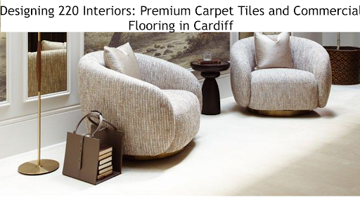 Designing 220 Interiors: Premium Carpet Tiles and Commercial Flooring in Cardiff